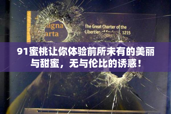 91蜜桃让你体验前所未有的美丽与甜蜜，无与伦比的诱惑！