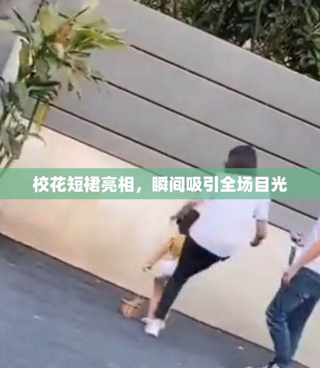 校花短裙亮相，瞬间吸引全场目光