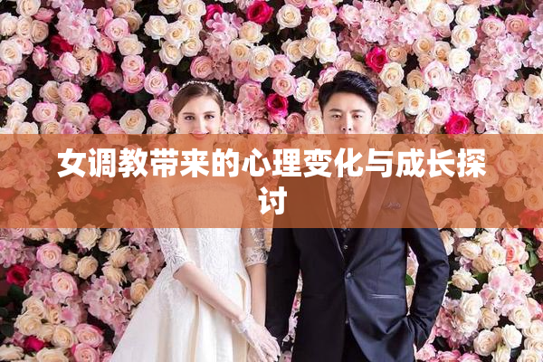 女调教带来的心理变化与成长探讨