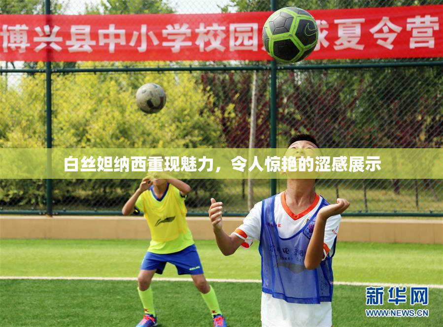 白丝妲纳西重现魅力，令人惊艳的涩感展示
