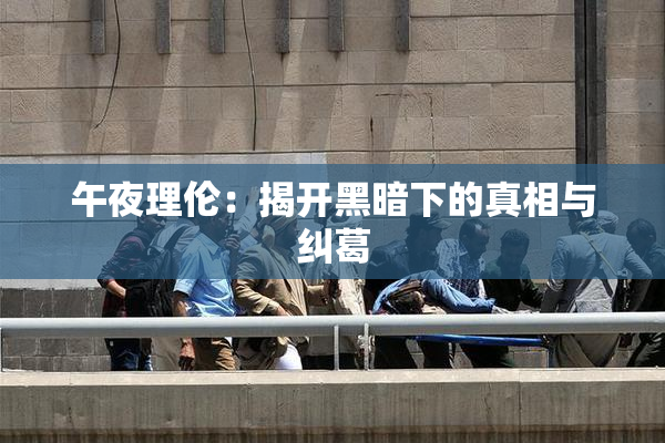 午夜理伦：揭开黑暗下的真相与纠葛