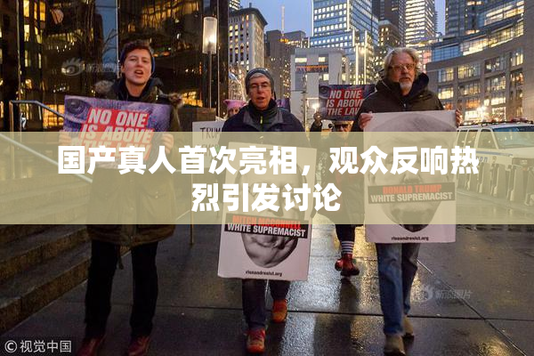 国产真人首次亮相，观众反响热烈引发讨论