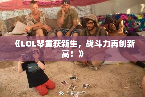 《LOL琴重获新生，战斗力再创新高！》