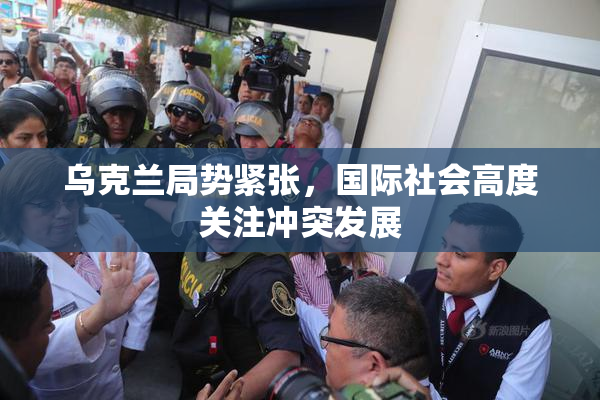 乌克兰局势紧张，国际社会高度关注冲突发展