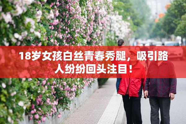 18岁女孩白丝青春秀腿，吸引路人纷纷回头注目！
