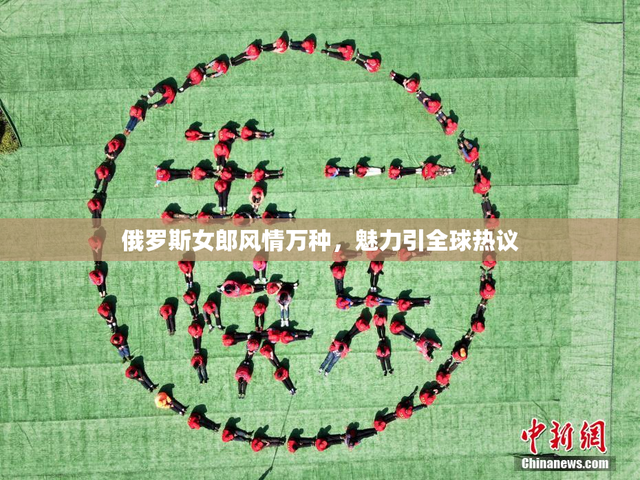 俄罗斯女郎风情万种，魅力引全球热议