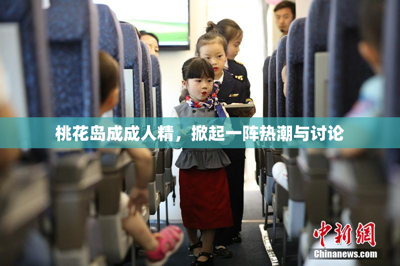 桃花岛成成人精，掀起一阵热潮与讨论