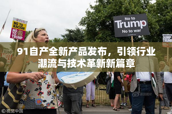 91自产全新产品发布，引领行业潮流与技术革新新篇章