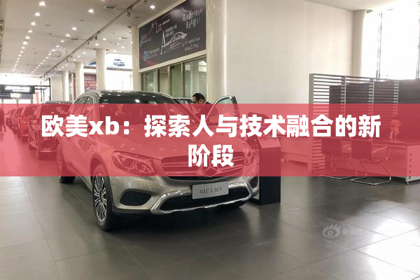 欧美xb：探索人与技术融合的新阶段