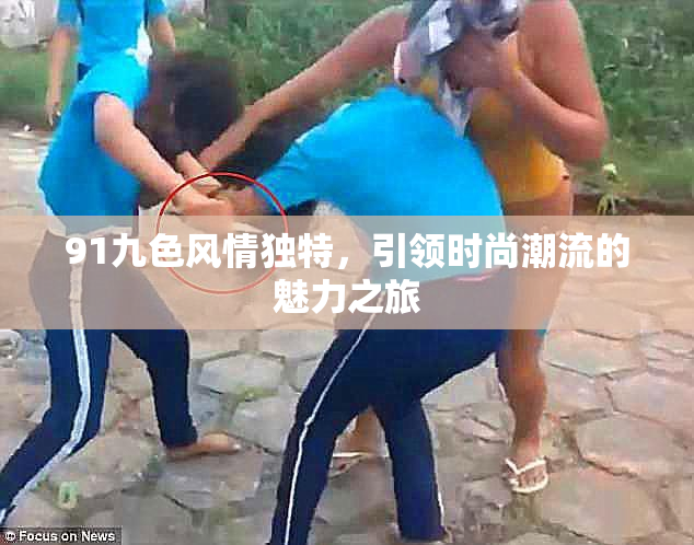 91九色风情独特，引领时尚潮流的魅力之旅