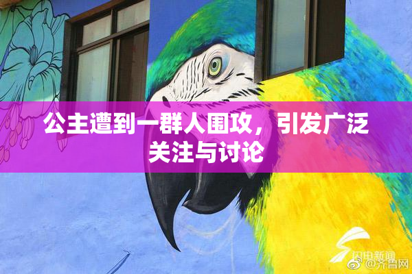 公主遭到一群人围攻，引发广泛关注与讨论