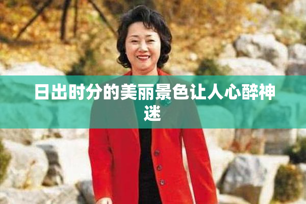 日出时分的美丽景色让人心醉神迷