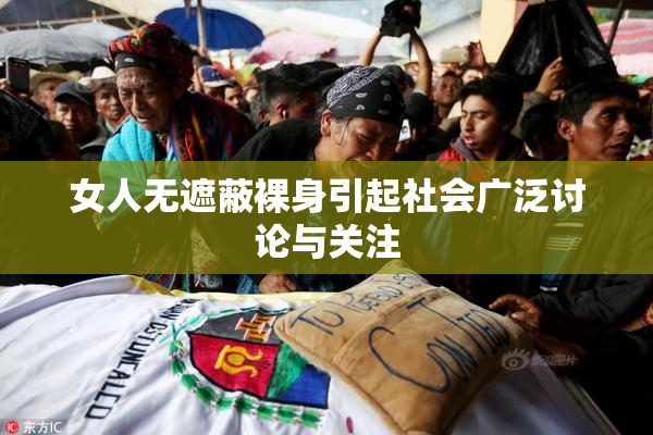 女人无遮蔽裸身引起社会广泛讨论与关注