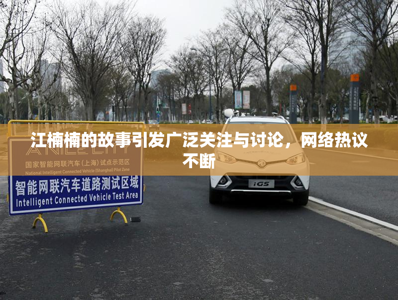 江楠楠的故事引发广泛关注与讨论，网络热议不断