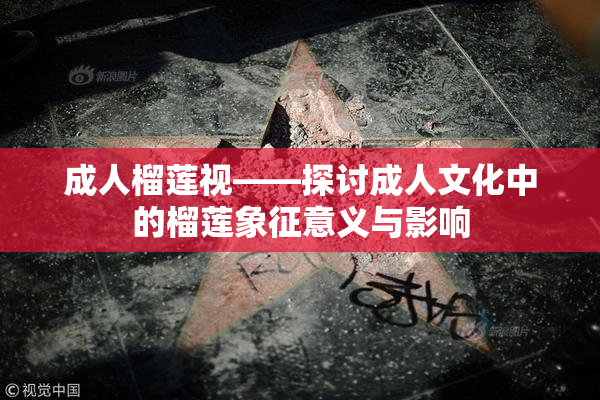 成人榴莲视——探讨成人文化中的榴莲象征意义与影响