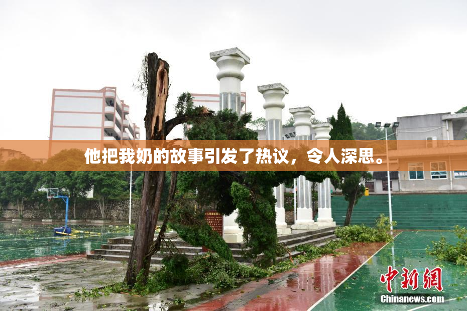 他把我奶的故事引发了热议，令人深思。