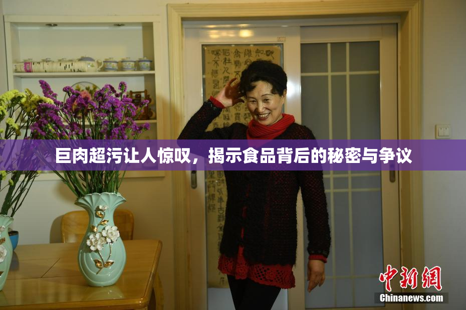 巨肉超污让人惊叹，揭示食品背后的秘密与争议