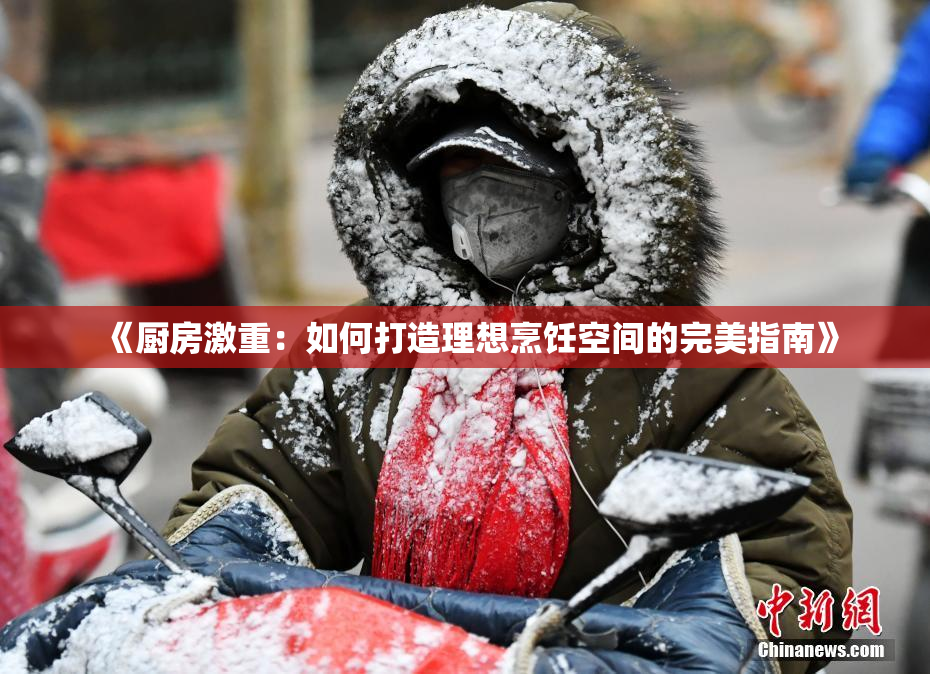 《厨房激重：如何打造理想烹饪空间的完美指南》