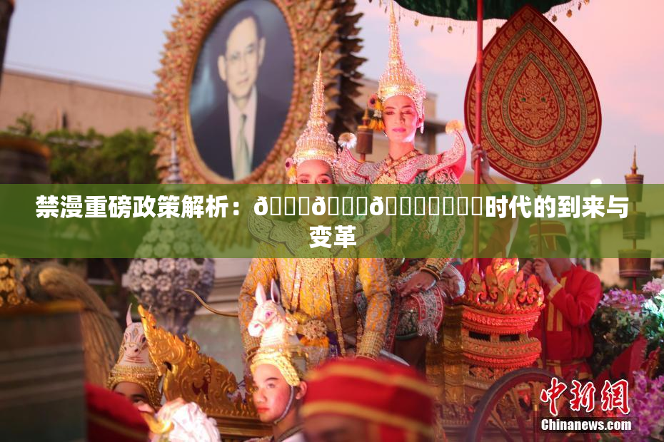 禁漫重磅政策解析：🍆🍑🔞❌‌❌‌时代的到来与变革