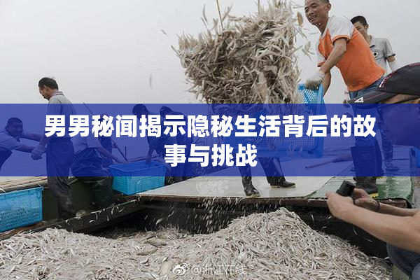 男男秘闻揭示隐秘生活背后的故事与挑战