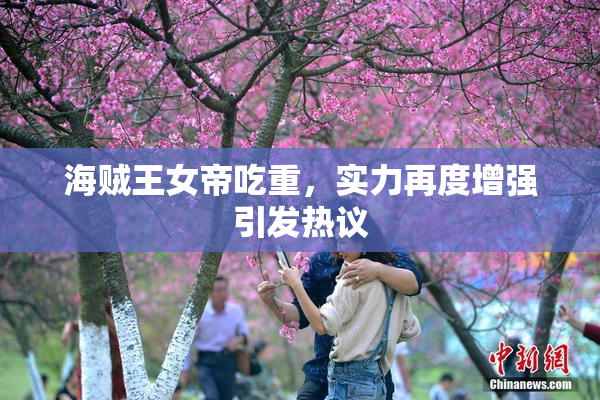 海贼王女帝吃重，实力再度增强引发热议
