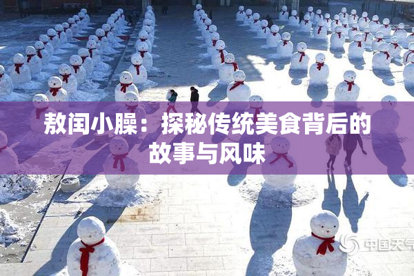 敖闰小臊：探秘传统美食背后的故事与风味