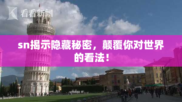 sn揭示隐藏秘密，颠覆你对世界的看法！