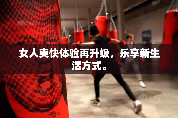 女人爽快体验再升级，乐享新生活方式。