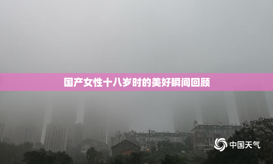 国产女性十八岁时的美好瞬间回顾