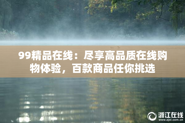 99精品在线：尽享高品质在线购物体验，百款商品任你挑选