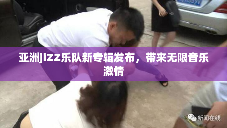 亚洲jiZZ乐队新专辑发布，带来无限音乐激情