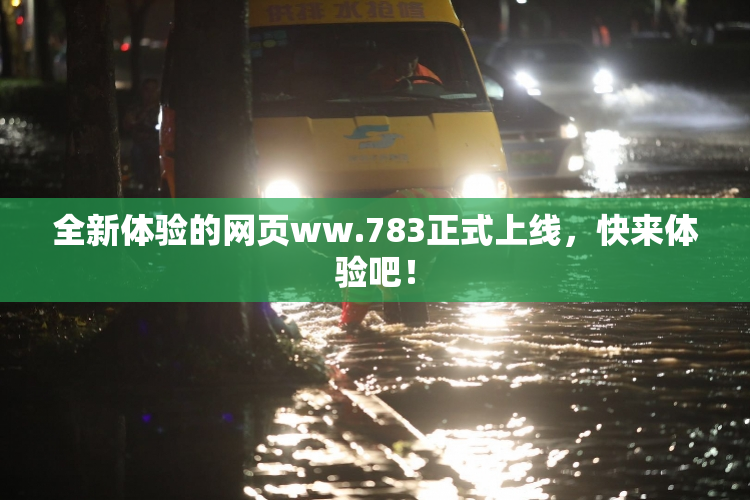 全新体验的网页ww.783正式上线，快来体验吧！