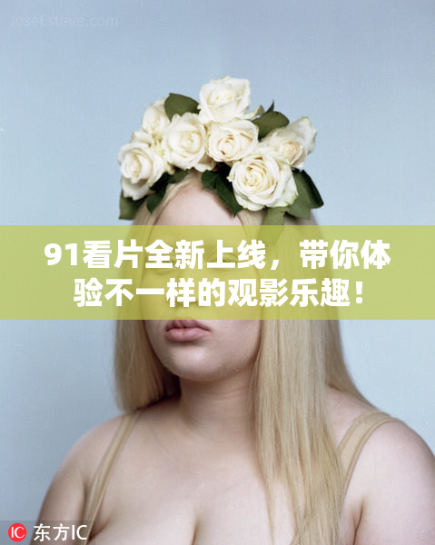 91看片全新上线，带你体验不一样的观影乐趣！
