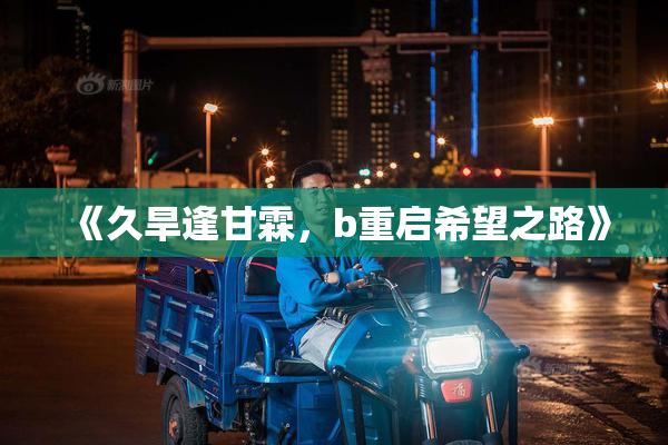 《久旱逢甘霖，b重启希望之路》