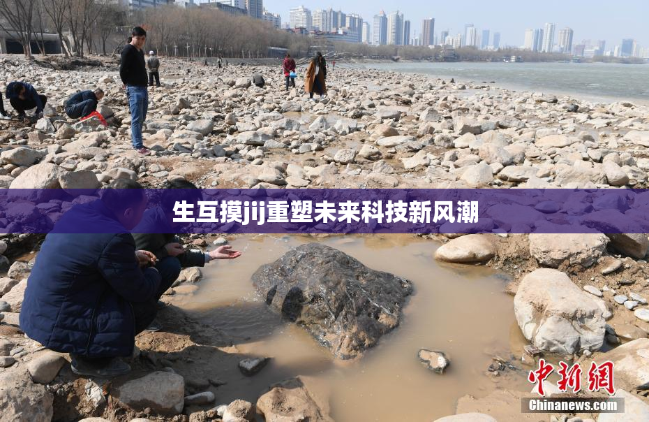 生互摸jij重塑未来科技新风潮