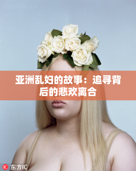 亚洲乱妇的故事：追寻背后的悲欢离合