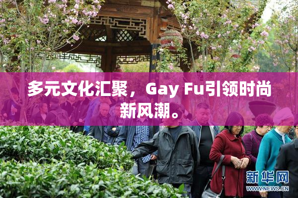 多元文化汇聚，Gay Fu引领时尚新风潮。