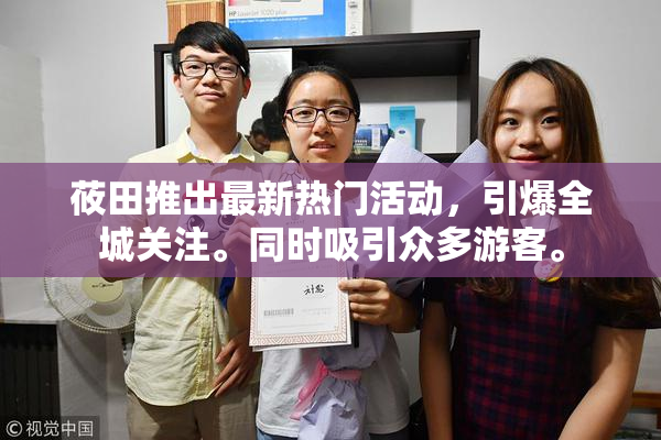 莜田推出最新热门活动，引爆全城关注。同时吸引众多游客。