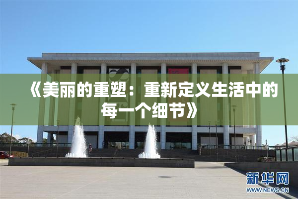 《美丽的重塑：重新定义生活中的每一个细节》