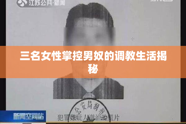 三名女性掌控男奴的调教生活揭秘