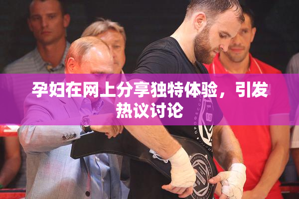 孕妇在网上分享独特体验，引发热议讨论