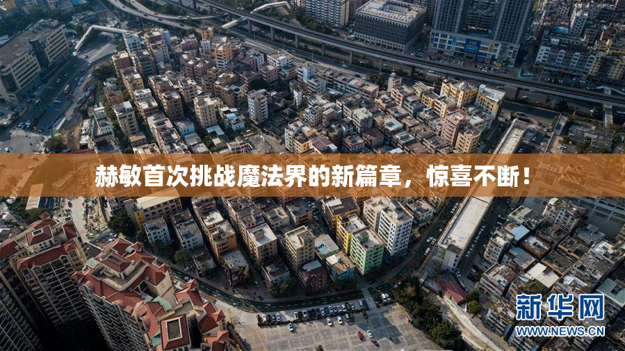 赫敏首次挑战魔法界的新篇章，惊喜不断！