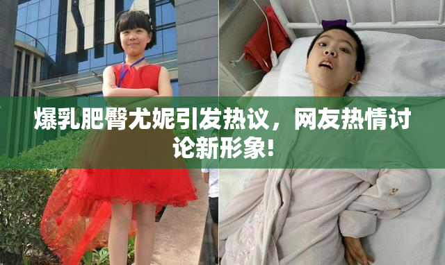 爆乳肥臀尤妮引发热议，网友热情讨论新形象!