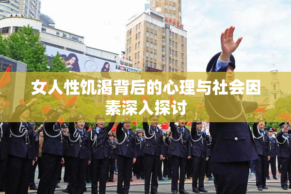 女人性饥渴背后的心理与社会因素深入探讨