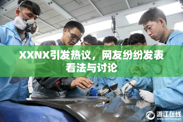 XXNX引发热议，网友纷纷发表看法与讨论