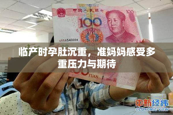 临产时孕肚沉重，准妈妈感受多重压力与期待