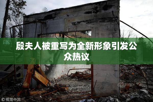 殷夫人被重写为全新形象引发公众热议