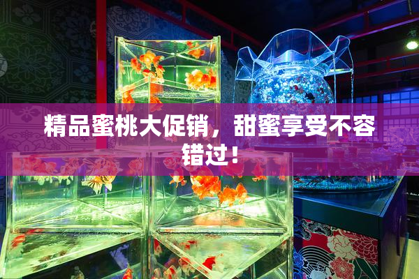 精品蜜桃大促销，甜蜜享受不容错过！