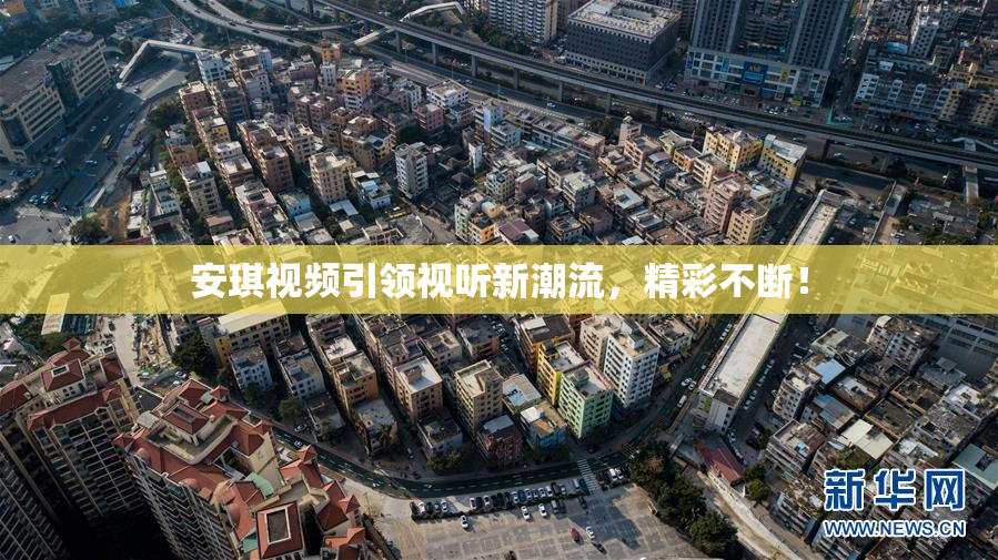 安琪视频引领视听新潮流，精彩不断！