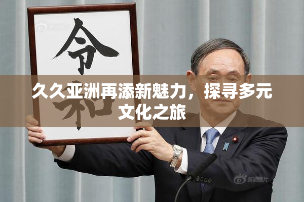 久久亚洲再添新魅力，探寻多元文化之旅